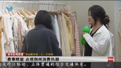 赛事赋能 点燃荆州消费热潮