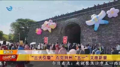 “三大引擎”点亮荆州“五一”文旅新景