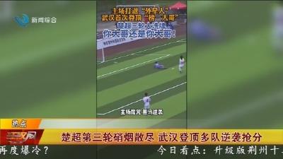 楚超第三轮硝烟散尽 武汉登顶多队逆袭抢分
