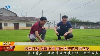 风雨过后   步履不停  荆州区护航灾后恢复
