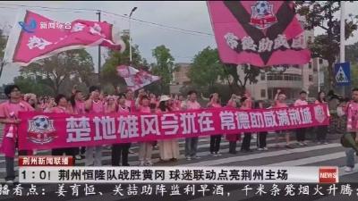1:0 !   荆州恒隆队战胜黄冈  球迷联动点亮荆州主场