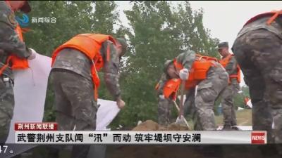 武警荆州支队闻“汛”而动 筑牢堤坝守安澜