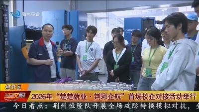 2026年  “楚楚就业 · 荆彩企航”  首场校企对接活动举行