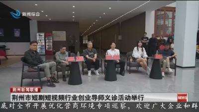 简讯：荆州市短剧短视频行业创业导师义诊活动举行