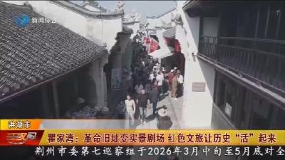 瞿家湾 : 革命旧址变实景剧场   红色文旅让历史 “活” 起来