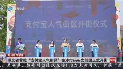 湖北省首批 “支付宝人气街区” 在沙市码头文创园正式开街