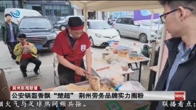 公安锅盔香飘 “楚超”  荆州劳务品牌实力圈粉