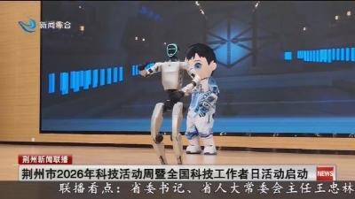 荆州市2026年科技活动周暨全国科技工作者日活动启动