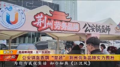 公安锅盔香飘“楚超” 荆州劳务品牌实力圈粉