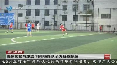 聚焦传接与终结   荆州恒隆队全力备战楚超