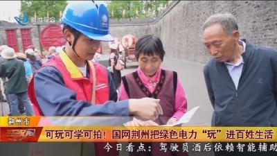 可玩可学可拍 !   国网荆州把绿色电力 “玩” 进百姓生活