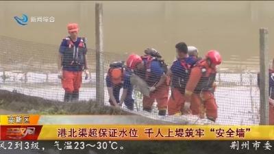 港北渠超保证水位 千人上堤筑牢“安全墙”