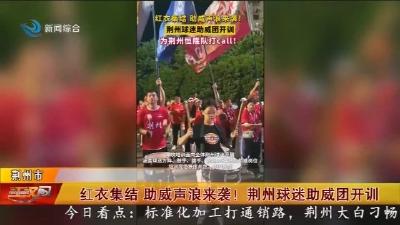 红衣集结  助威声浪来袭 !  荆州球迷助威团开训