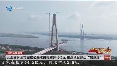 元至四月全市完成公路水路投资64.5亿元   重点项目跑出  “加速度”