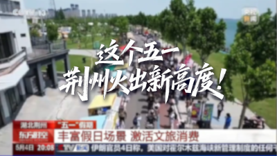 人民日报、新华社、央视、中新社……纷纷将镜头对准这座千年古城。这个“五一”假期，荆州彻底火了！