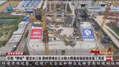 巨型 “秤砣” 落定长江岸  荆州李埠长江公铁大桥南岸锚碇锚体施工完成