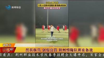 厉兵秣马 剑指宜昌 荆州恒隆队雨夜备战
