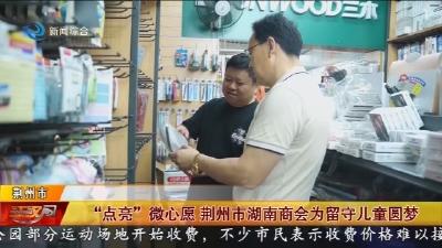 “点亮” 微心愿   荆州市湖南商会为留守儿童圆梦