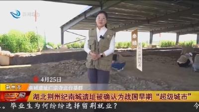 湖北荆州纪南城遗址被确认为战国早期“超级城市”