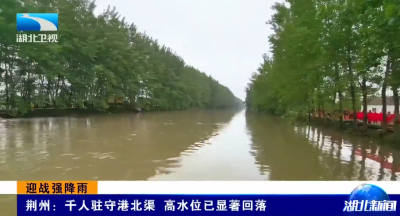 湖北卫视《湖北新闻》丨战强降雨 | 荆州：千人驻守港北渠 高水位已显著回落