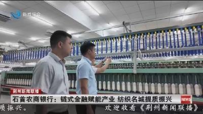 石首农商银行 :  链式金融赋能产业  纺织名城提质振兴