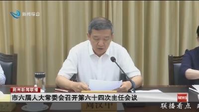 市六届人大常委会召开第六十四次主任会议
