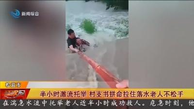 半小时激流托举 村支书拼命拉住落水老人不松手