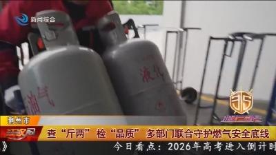 查“斤两”检“品质” 多部门联合守护燃气安全底线
