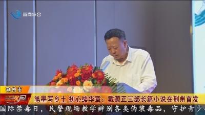 笔墨写乡土  初心续华章 :  戴源正三部长篇小说在荆州首发