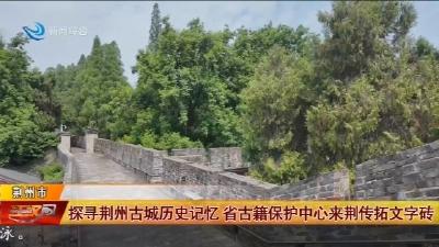 探寻荆州古城历史记忆 省古籍保护中心来荆传拓文字砖