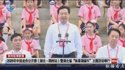 2026年中国龙舟公开赛 (湖北 · 荆州站) 暨湖北省 “体育颂端午” 主题活动举行