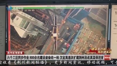 六个工区同步作业 800余名建设者奋战一线 汉宜高速改扩建荆州段战高温保进度