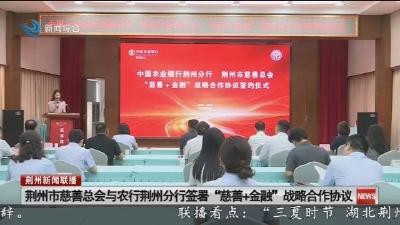 荆州市慈善总会与农行荆州分行签署“慈善+金融”战略合作协议