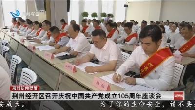 荆州经开区召开庆祝中国共产党成立105周年座谈会