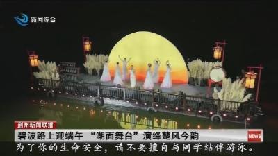 碧波路上迎端午 “湖面舞台”演绎楚风今韵