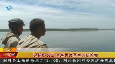 退捕护长江 老渔民续写生态新答卷