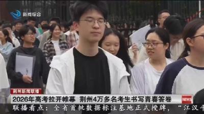 2026年高考拉开帷幕 荆州4万多名考生书写青春答卷
