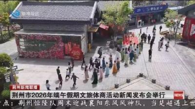 荆州市2026年端午假期文旅体商活动新闻发布会举行