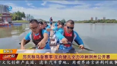 厉兵秣马备赛事  龙舟健儿全力冲刺荆州公开赛