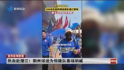 热血赴潜江 !  荆州球迷为恒隆队客场呐喊