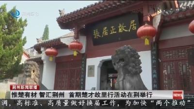 惟楚有材 智汇荆州 首期楚才故里行活动在荆举行