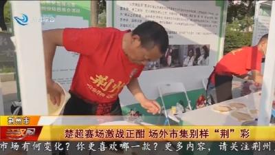 楚超赛场激战正酣 场外市集别样“荆”彩