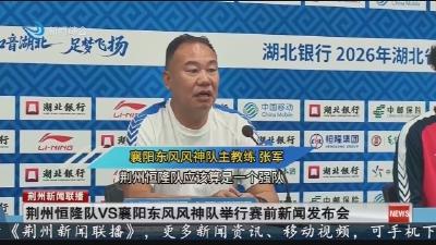荆州恒隆队VS襄阳东风风神队举行赛前新闻发布会