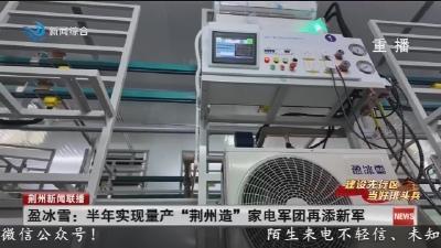 盈冰雪 :  半年实现量产 “荆州造” 家电军团再添新军