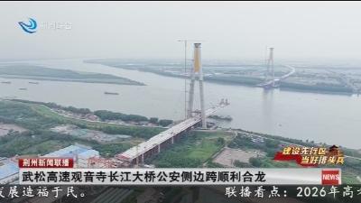 武松高速观音寺长江大桥公安侧边跨顺利合龙