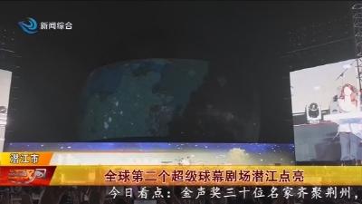 全球第二个超级球幕剧场潜江点亮