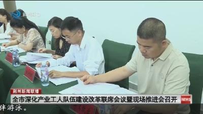 全市深化产业工人队伍建设改革联席会议暨现场推进会召开