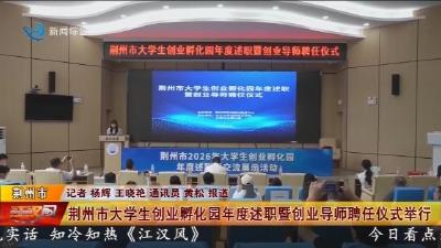 荆州市大学生创业孵化园年度述职暨创业导师聘任仪式举行