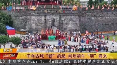 千年古城 “新” 韵起   荆州端午 “潮” 涌来