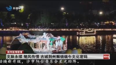 文脉永续 楚风传情 古城荆州解锁端午文化密码